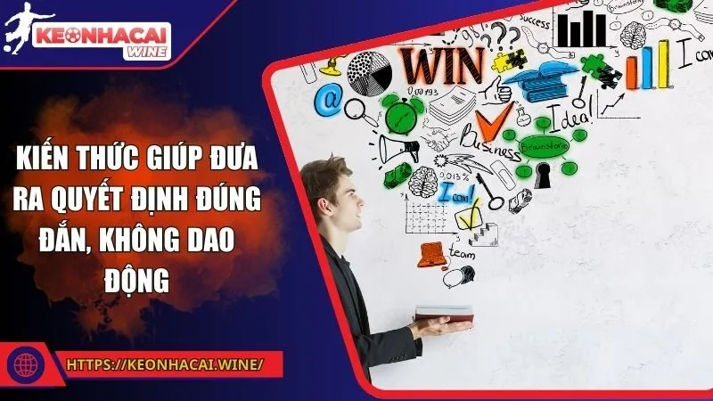 Kiến thức giúp đưa ra quyết định đúng đắn, không dao động