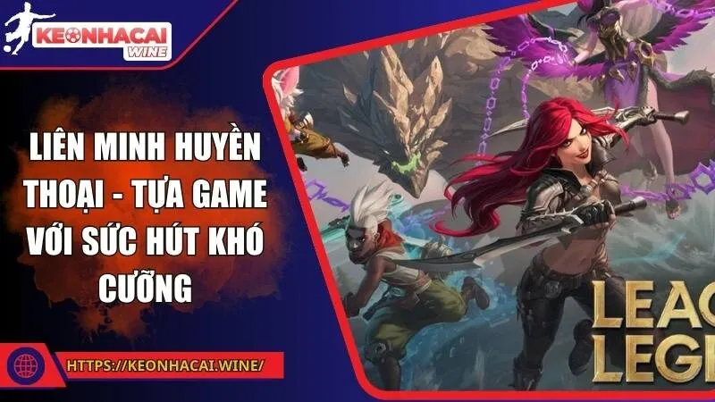 Liên Minh Huyền Thoại - Tựa game với sức hút khó cưỡng