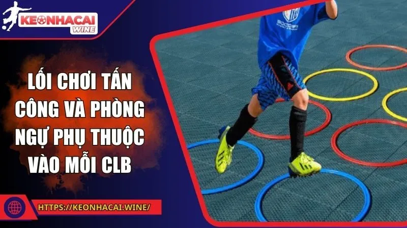 Lối chơi tấn công và phòng ngự phụ thuộc vào mỗi CLB