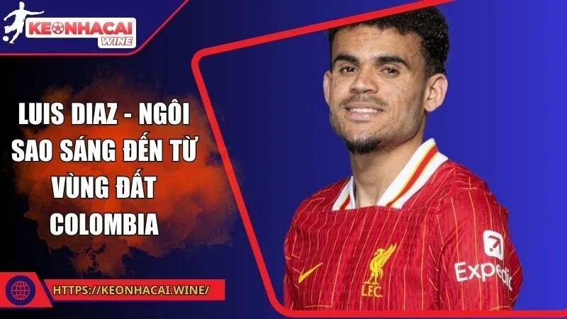 Luis Diaz - Ngôi sao sáng đến từ vùng đất Colombia